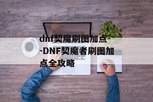 dnf契魔刷图加点--DNF契魔者刷图加点全攻略