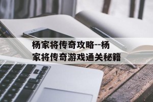 杨家将传奇攻略--杨家将传奇游戏通关秘籍
