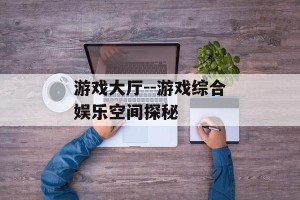 游戏大厅--游戏综合娱乐空间探秘