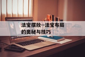 法宝摆放--法宝布局的奥秘与技巧