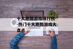 十大跑酷游戏排行榜--热门十大跑酷游戏大盘点