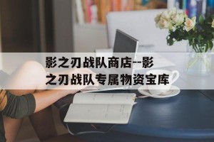 影之刃战队商店--影之刃战队专属物资宝库