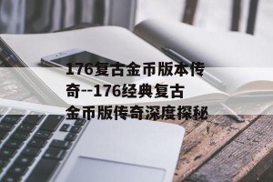 176复古金币版本传奇--176经典复古金币版传奇深度探秘