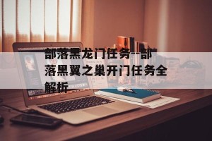 部落黑龙门任务--部落黑翼之巢开门任务全解析