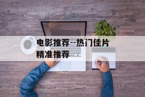 电影推荐--热门佳片精准推荐