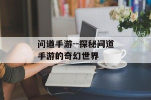 问道手游--探秘问道手游的奇幻世界