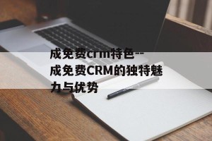 成免费crm特色--成免费CRM的独特魅力与优势