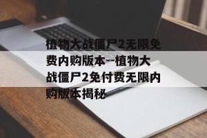 植物大战僵尸2无限免费内购版本--植物大战僵尸2免付费无限内购版本揭秘