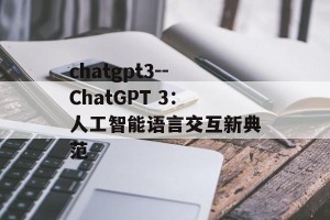 chatgpt3--ChatGPT 3：人工智能语言交互新典范