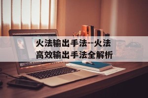 火法输出手法--火法高效输出手法全解析