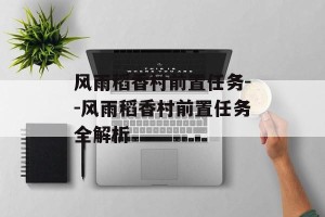 风雨稻香村前置任务--风雨稻香村前置任务全解析