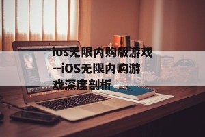ios无限内购版游戏--iOS无限内购游戏深度剖析