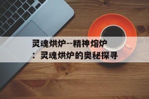灵魂烘炉--精神熔炉：灵魂烘炉的奥秘探寻