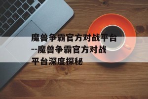 魔兽争霸官方对战平台--魔兽争霸官方对战平台深度探秘