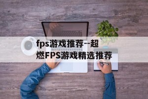 fps游戏推荐--超燃FPS游戏精选推荐