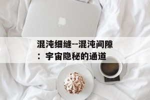 混沌细缝--混沌间隙：宇宙隐秘的通道