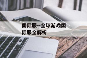 国际服--全球游戏国际服全解析