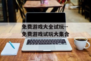 免费游戏大全试玩--免费游戏试玩大集合
