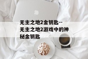 无主之地2金钥匙--无主之地2游戏中的神秘金钥匙