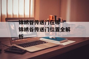 锦绣谷传送门在哪--锦绣谷传送门位置全解析