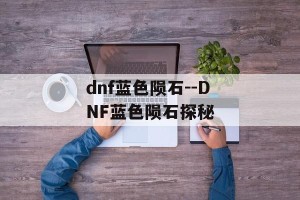 dnf蓝色陨石--DNF蓝色陨石探秘