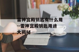 雷神宫殿钥匙有什么用--雷神宫殿钥匙用途大揭秘