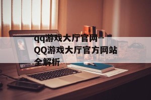 qq游戏大厅官网--QQ游戏大厅官方网站全解析