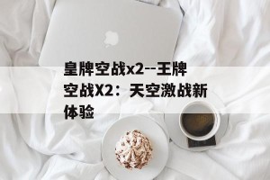 皇牌空战x2--王牌空战X2：天空激战新体验