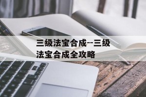 三级法宝合成--三级法宝合成全攻略