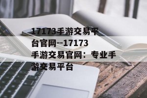 17173手游交易平台官网--17173手游交易官网：专业手游交易平台