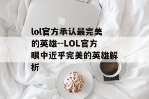 lol官方承认最完美的英雄--LOL官方眼中近乎完美的英雄解析