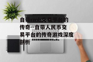 自带rmb交易平台的传奇--自带人民币交易平台的传奇游戏深度剖析