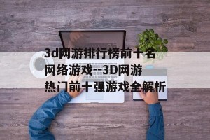 3d网游排行榜前十名网络游戏--3D网游热门前十强游戏全解析