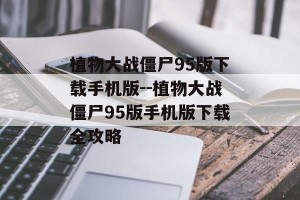 植物大战僵尸95版下载手机版--植物大战僵尸95版手机版下载全攻略