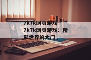 7k7k网页游戏--7k7k网页游戏：精彩世界的大门