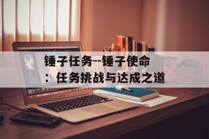 锤子任务--锤子使命：任务挑战与达成之道