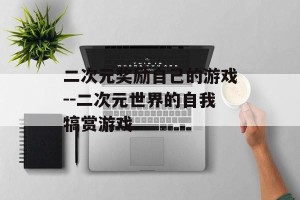 二次元奖励自己的游戏--二次元世界的自我犒赏游戏