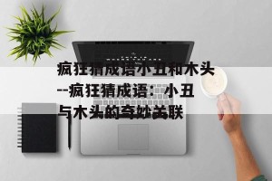 疯狂猜成语小丑和木头--疯狂猜成语：小丑与木头的奇妙关联