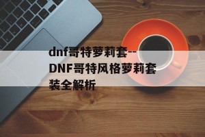dnf哥特萝莉套--DNF哥特风格萝莉套装全解析