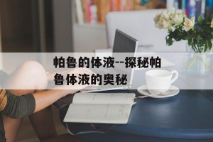 帕鲁的体液--探秘帕鲁体液的奥秘
