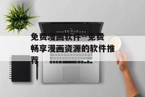 免费漫画软件--免费畅享漫画资源的软件推荐