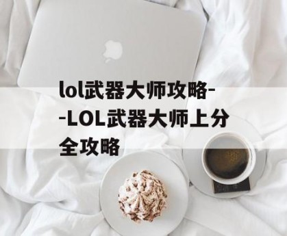 lol武器大师攻略--LOL武器大师上分全攻略