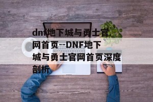 dnf地下城与勇士官网首页--DNF地下城与勇士官网首页深度剖析