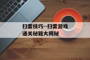 扫雷技巧--扫雷游戏通关秘籍大揭秘