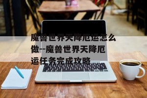 魔兽世界天降厄运怎么做--魔兽世界天降厄运任务完成攻略
