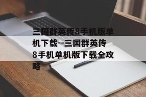 三国群英传8手机版单机下载--三国群英传8手机单机版下载全攻略