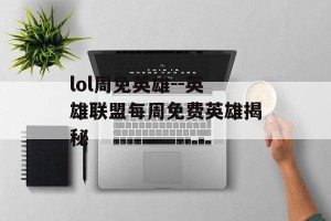 lol周免英雄--英雄联盟每周免费英雄揭秘