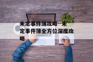 未定事件簿攻略--未定事件簿全方位深度攻略