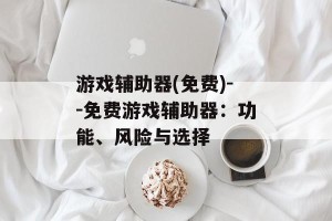 游戏辅助器(免费)--免费游戏辅助器：功能、风险与选择
