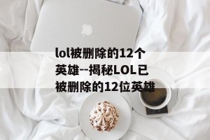 lol被删除的12个英雄--揭秘LOL已被删除的12位英雄